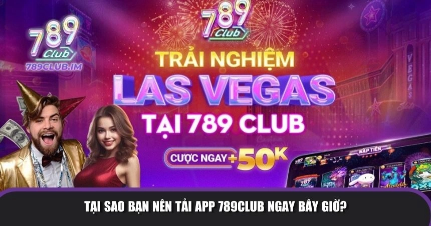Tại sao bạn nên tải app 789Club ngay bây giờ?